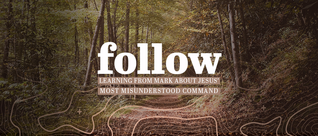 Follow: Learning from Mark about Jesus’ Most Misunderstood Command